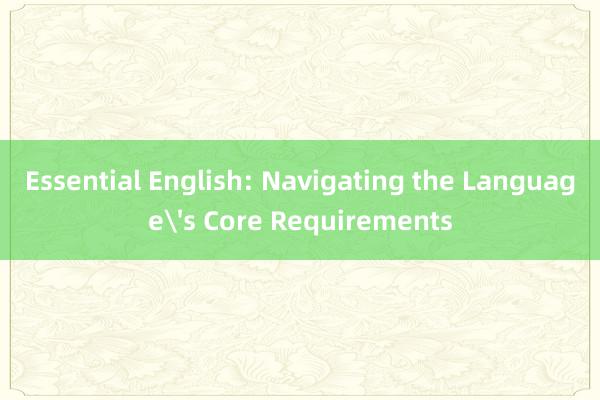 Essential English: Navigating the Language's Core Requirements